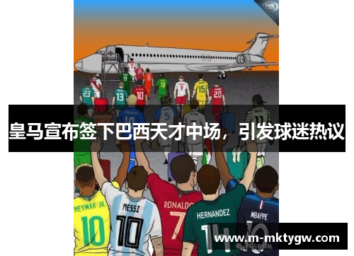 皇马宣布签下巴西天才中场，引发球迷热议