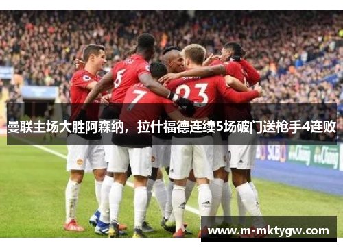 曼联主场大胜阿森纳，拉什福德连续5场破门送枪手4连败