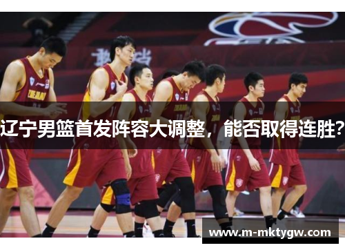 辽宁男篮首发阵容大调整，能否取得连胜？