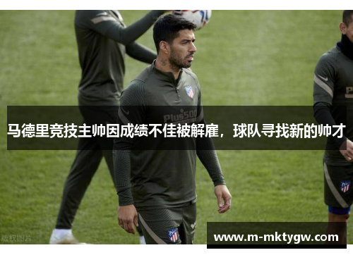 马德里竞技主帅因成绩不佳被解雇，球队寻找新的帅才