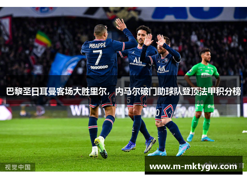 巴黎圣日耳曼客场大胜里尔，内马尔破门助球队登顶法甲积分榜