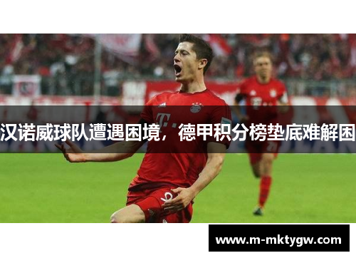 汉诺威球队遭遇困境，德甲积分榜垫底难解困
