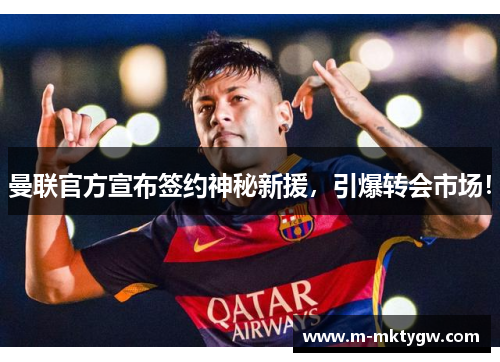 曼联官方宣布签约神秘新援，引爆转会市场！