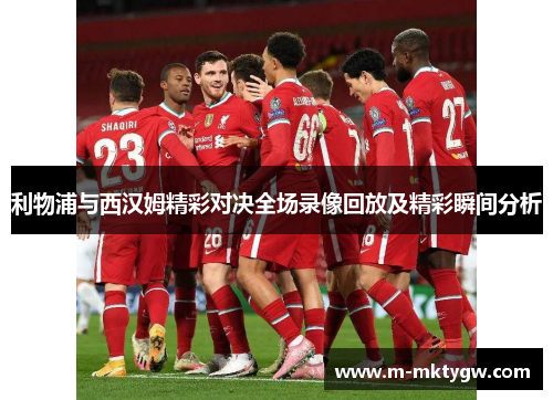 利物浦与西汉姆精彩对决全场录像回放及精彩瞬间分析