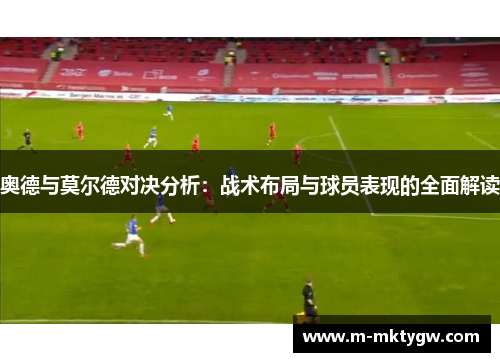 奥德与莫尔德对决分析：战术布局与球员表现的全面解读