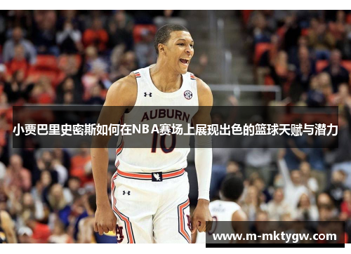小贾巴里史密斯如何在NBA赛场上展现出色的篮球天赋与潜力