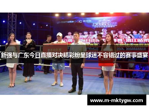 新强与广东今日直播对决精彩纷呈球迷不容错过的赛事盛宴
