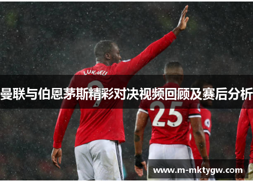 曼联与伯恩茅斯精彩对决视频回顾及赛后分析