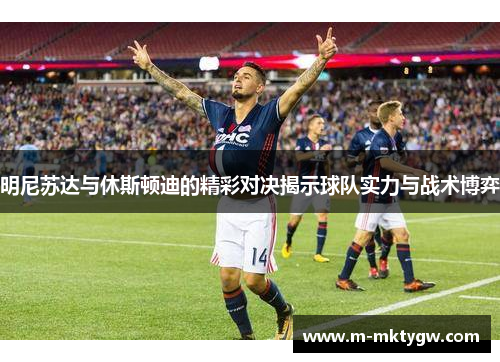明尼苏达与休斯顿迪的精彩对决揭示球队实力与战术博弈