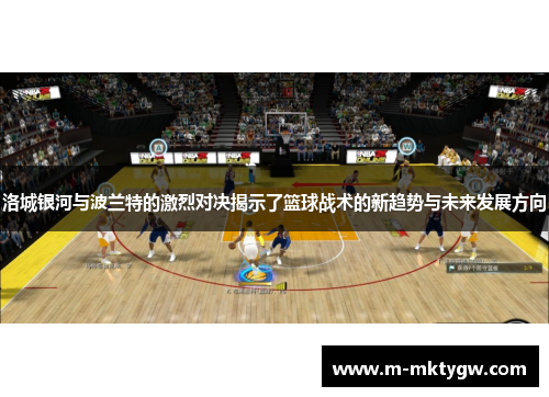 洛城银河与波兰特的激烈对决揭示了篮球战术的新趋势与未来发展方向