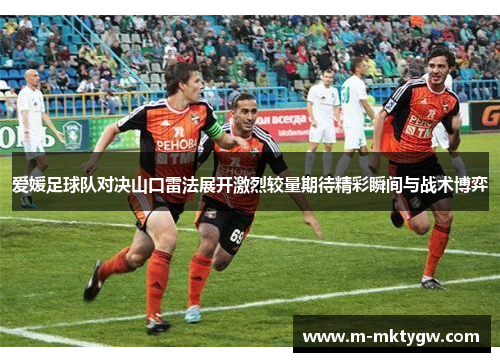爱媛足球队对决山口雷法展开激烈较量期待精彩瞬间与战术博弈